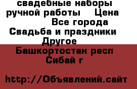 свадебные наборы (ручной работы) › Цена ­ 1 200 - Все города Свадьба и праздники » Другое   . Башкортостан респ.,Сибай г.